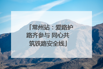 常州站：爱路护路齐参与 同心共筑铁路安全线