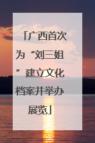 广西首次为“刘三姐”建立文化档案并举办展览