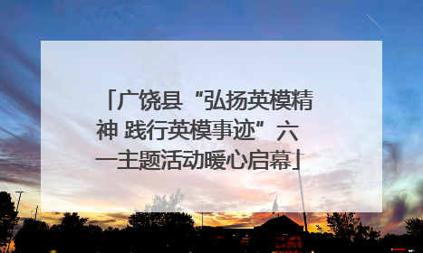 广饶县“弘扬英模精神 践行英模事迹”六一主题活动暖心启幕