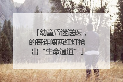 幼童昏迷送医，的哥连闯两红灯抢出“生命通道”