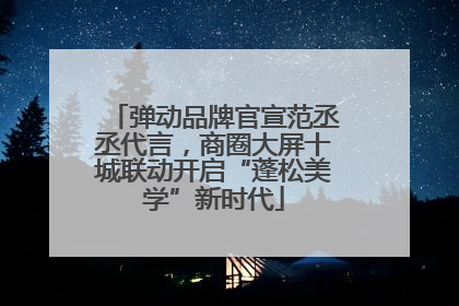 弹动品牌官宣范丞丞代言，商圈大屏十城联动开启“蓬松美学”新时代