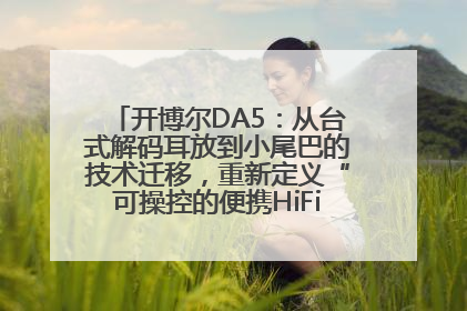 开博尔DA5：从台式解码耳放到小尾巴的技术迁移，重新定义“可操控的便携HiFi解码耳放”
