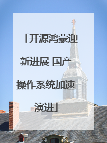 开源鸿蒙迎新进展 国产操作系统加速演进
