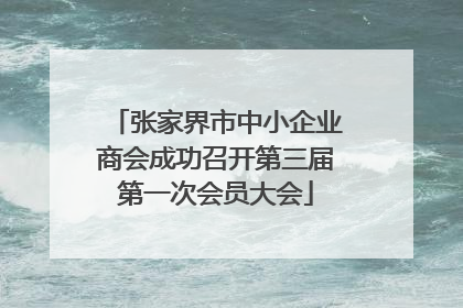 张家界市中小企业商会成功召开第三届第一次会员大会