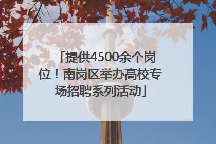 提供4500余个岗位！南岗区举办高校专场招聘系列活动