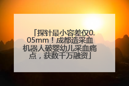 探针最小容差仅0.05mm！成都造采血机器人破婴幼儿采血痛点，获数千万融资