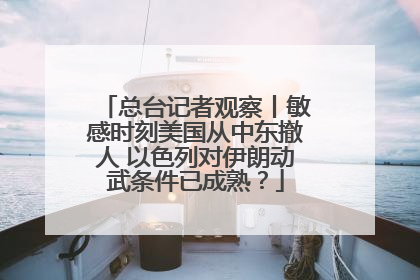 总台记者观察丨敏感时刻美国从中东撤人 以色列对伊朗动武条件已成熟？