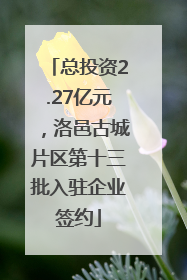 总投资2.27亿元，洛邑古城片区第十三批入驻企业签约