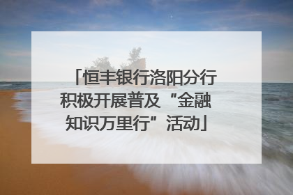 恒丰银行洛阳分行积极开展普及“金融知识万里行”活动