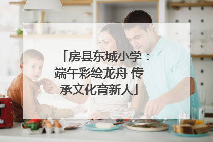 房县东城小学：端午彩绘龙舟 传承文化育新人