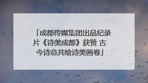 成都传媒集团出品纪录片《诗美成都》获赞 古今诗意共绘诗美画卷