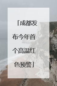 成都发布今年首个高温红色预警