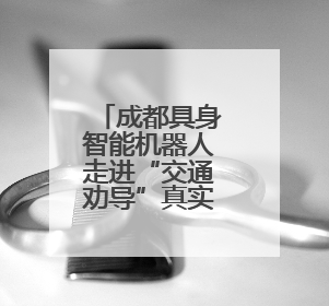 成都具身智能机器人走进“交通劝导”真实场景，不仅能科普交通法规还会讲冷笑话