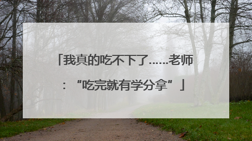 我真的吃不下了……老师：“吃完就有学分拿”