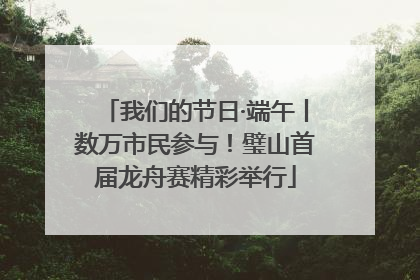 我们的节日·端午丨数万市民参与！璧山首届龙舟赛精彩举行