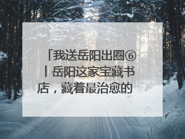 我送岳阳出圈⑥丨岳阳这家宝藏书店，藏着最治愈的文艺DNA