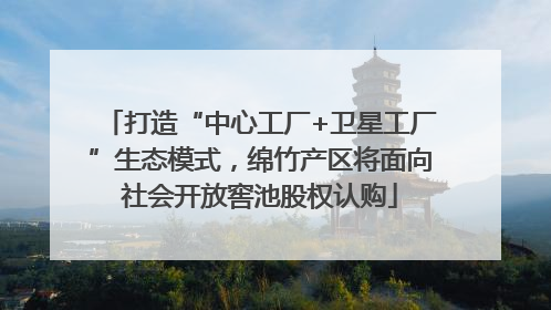 打造“中心工厂+卫星工厂”生态模式，绵竹产区将面向社会开放窖池股权认购