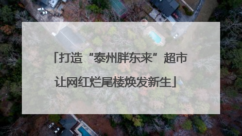 打造“泰州胖东来”超市 让网红烂尾楼焕发新生