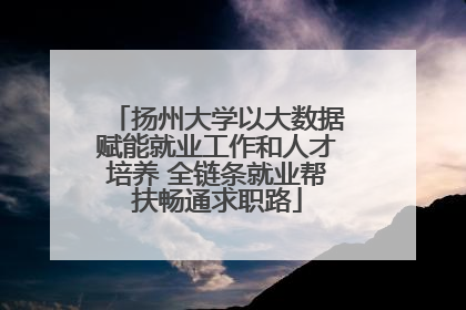 扬州大学以大数据赋能就业工作和人才培养 全链条就业帮扶畅通求职路