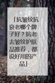 抗皱纹抗衰老哪个牌子好？抗老去皱纹护肤品推荐，都说好用的产品