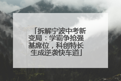 拆解宁波中考新变局：学霸争抢强基席位，科创特长生成逆袭快车道
