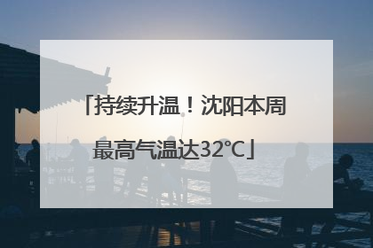 持续升温！沈阳本周最高气温达32℃