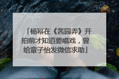 杨幂在《酱园弄》开拍前才知道要唱戏，曾给章子怡发微信求助