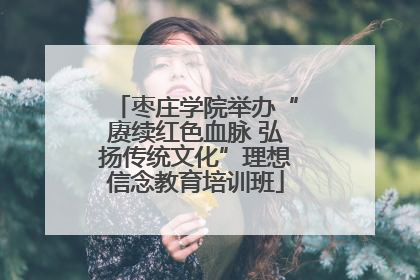 枣庄学院举办“赓续红色血脉 弘扬传统文化”理想信念教育培训班