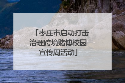 枣庄市启动打击治理跨境赌博校园宣传周活动