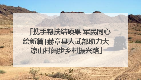 携手帮扶结硕果 军民同心绘新篇∣赫章县人武部助力大凉山村阔步乡村振兴路