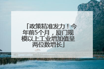 政策精准发力！今年前5个月，厦门规模以上工业增加值呈两位数增长