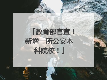 教育部官宣！新增一所公安本科院校！