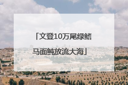 文登10万尾绿鳍马面鲀放流大海