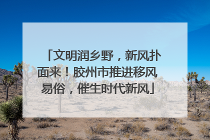 文明润乡野，新风扑面来！胶州市推进移风易俗，催生时代新风