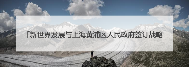新世界发展与上海黄浦区人民政府签订战略合作协议 K11 ELYSEA璀璨启幕