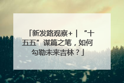 新发路观察+｜“十五五”谋篇之笔，如何勾勒未来吉林？