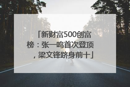 新财富500创富榜：张一鸣首次登顶，梁文锋跻身前十