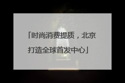时尚消费提质，北京打造全球首发中心