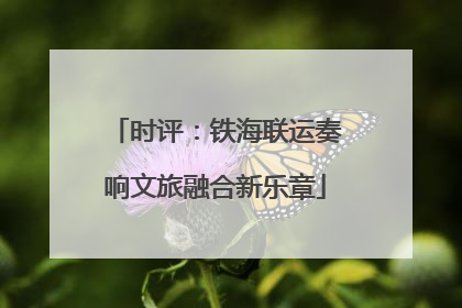 时评：铁海联运奏响文旅融合新乐章