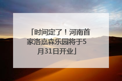 时间定了!河南首家洛嘉森乐园将于5月31日开业