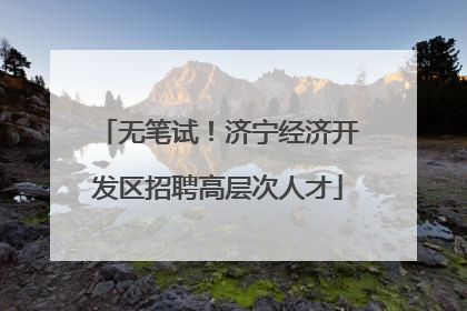 无笔试！济宁经济开发区招聘高层次人才