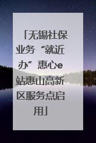 无锡社保业务“就近办”惠心e站惠山高新区服务点启用