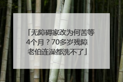 无障碍家改为何苦等4个月？70多岁残障老伯连澡都洗不了