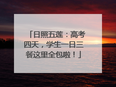 日照五莲：高考四天，学生一日三餐这里全包啦！
