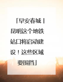 早安春城丨昆明这个地铁站口将启动建设！这些区域要围挡
