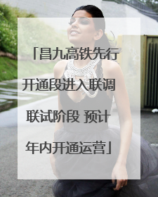 昌九高铁先行开通段进入联调联试阶段 预计年内开通运营