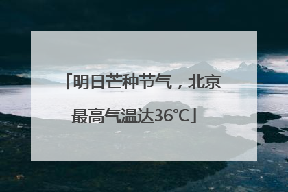明日芒种节气，北京最高气温达36℃