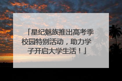 星纪魅族推出高考季校园特别活动，助力学子开启大学生活！