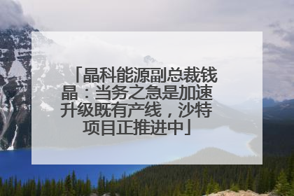 晶科能源副总裁钱晶：当务之急是加速升级既有产线，沙特项目正推进中