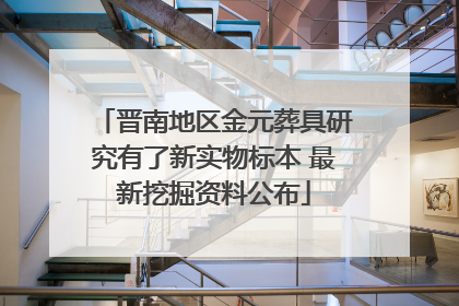 晋南地区金元葬具研究有了新实物标本 最新挖掘资料公布